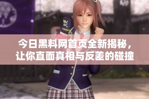 今日黑料网首页全新揭秘，让你直面真相与反差的碰撞