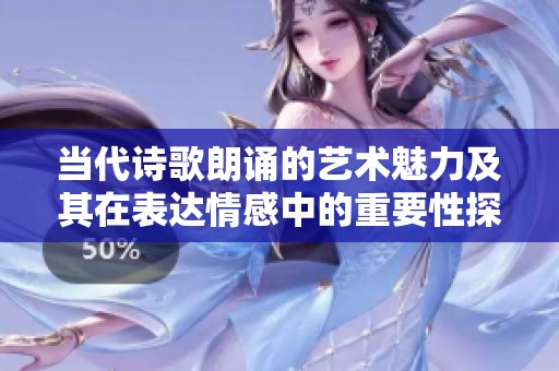 当代诗歌朗诵的艺术魅力及其在表达情感中的重要性探索