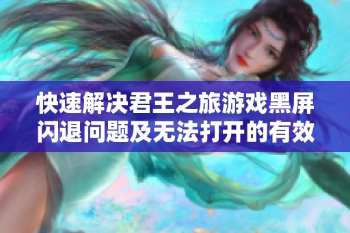 快速解决君王之旅游戏黑屏闪退问题及无法打开的有效方法