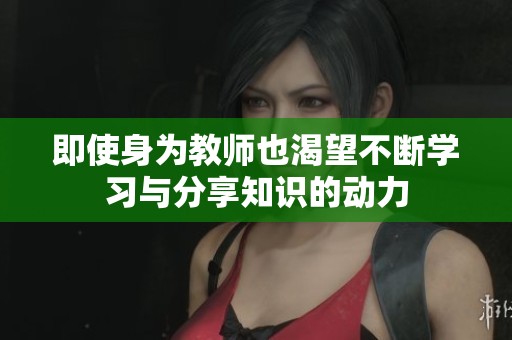 即使身为教师也渴望不断学习与分享知识的动力