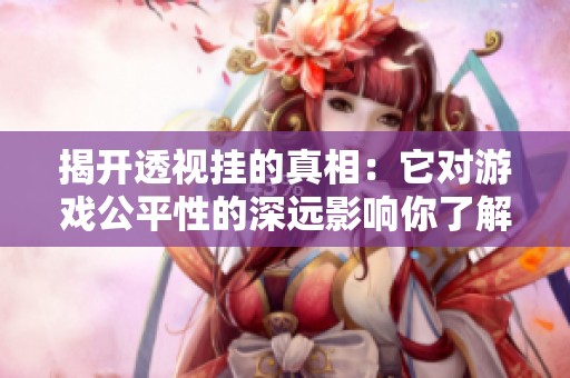 揭开透视挂的真相：它对游戏公平性的深远影响你了解多少？