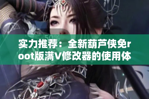 实力推荐：全新葫芦侠免root版满V修改器的使用体验与功能分析