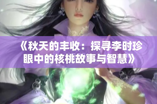 《秋天的丰收：探寻李时珍眼中的核桃故事与智慧》