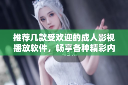 推荐几款受欢迎的成人影视播放软件，畅享各种精彩内容