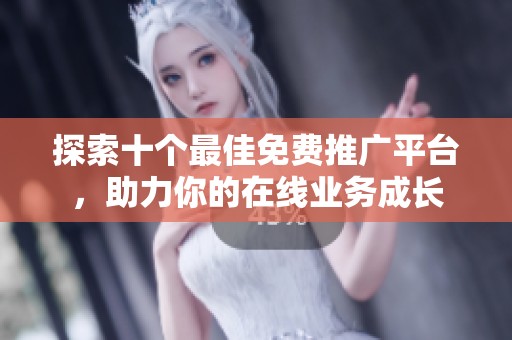 探索十个最佳免费推广平台，助力你的在线业务成长