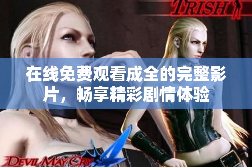 在线免费观看成全的完整影片，畅享精彩剧情体验