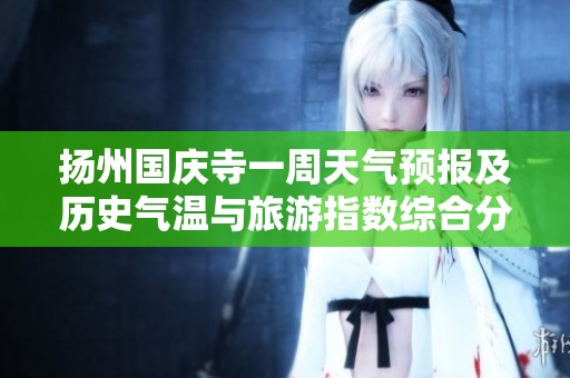 扬州国庆寺一周天气预报及历史气温与旅游指数综合分析
