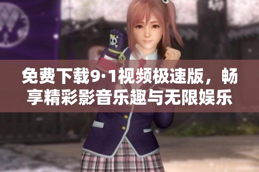 免费下载9·1视频极速版，畅享精彩影音乐趣与无限娱乐体验