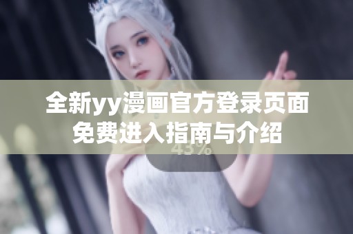 全新yy漫画官方登录页面免费进入指南与介绍