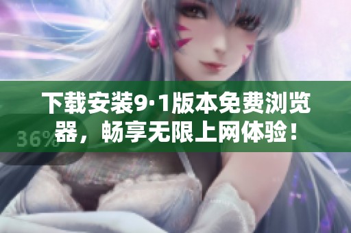 下载安装9·1版本免费浏览器，畅享无限上网体验！