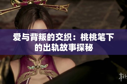爱与背叛的交织：桃桃笔下的出轨故事探秘