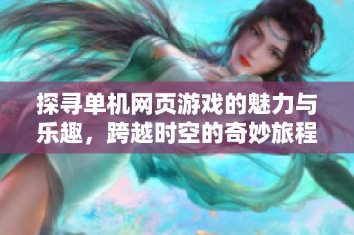 探寻单机网页游戏的魅力与乐趣，跨越时空的奇妙旅程