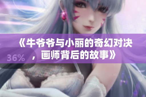 《牛爷爷与小丽的奇幻对决，画师背后的故事》
