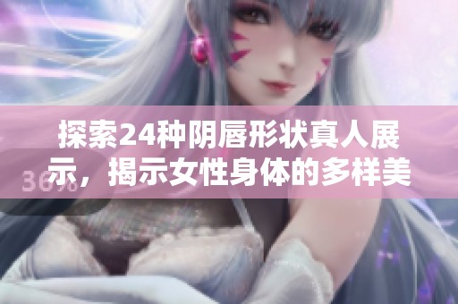 探索24种阴唇形状真人展示，揭示女性身体的多样美丽