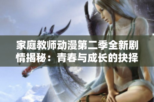 家庭教师动漫第二季全新剧情揭秘：青春与成长的抉择之旅