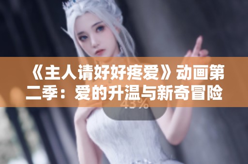 《主人请好好疼爱》动画第二季：爱的升温与新奇冒险再续篇