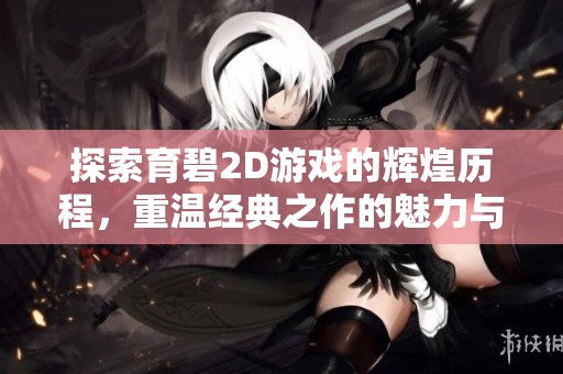 探索育碧2D游戏的辉煌历程，重温经典之作的魅力与精彩