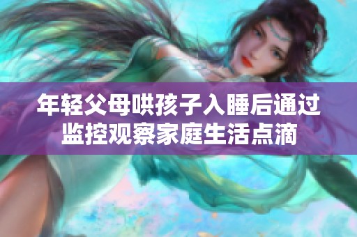 年轻父母哄孩子入睡后通过监控观察家庭生活点滴