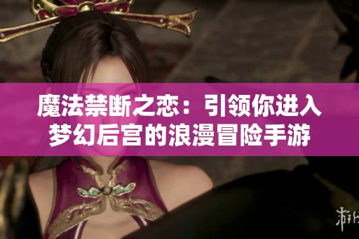 魔法禁断之恋：引领你进入梦幻后宫的浪漫冒险手游