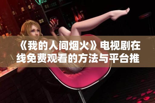 《我的人间烟火》电视剧在线免费观看的方法与平台推荐