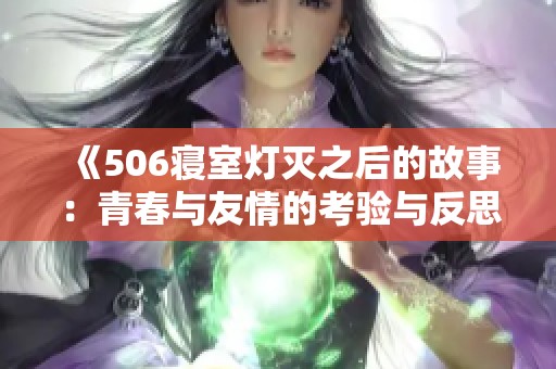 《506寝室灯灭之后的故事：青春与友情的考验与反思》