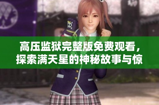 高压监狱完整版免费观看，探索满天星的神秘故事与惊悚体验