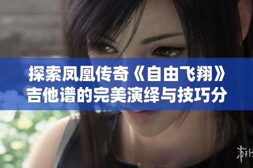 探索凤凰传奇《自由飞翔》吉他谱的完美演绎与技巧分享