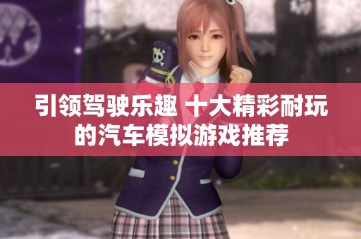 引领驾驶乐趣 十大精彩耐玩的汽车模拟游戏推荐
