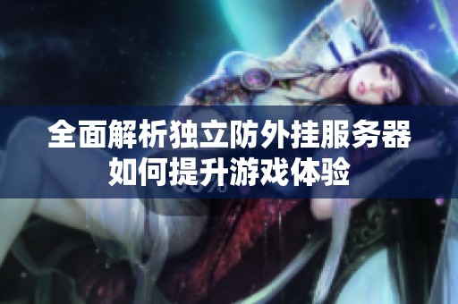 全面解析独立防外挂服务器如何提升游戏体验