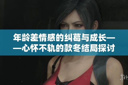 年龄差情感的纠葛与成长——心怀不轨的款冬结局探讨