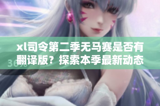 xl司令第二季无马赛是否有翻译版？探索本季最新动态与精彩内容