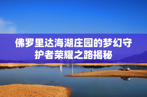 佛罗里达海湖庄园的梦幻守护者荣耀之路揭秘