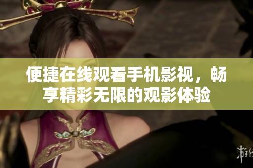 便捷在线观看手机影视，畅享精彩无限的观影体验