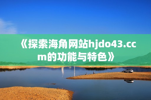 《探索海角网站hjdo43.ccm的功能与特色》