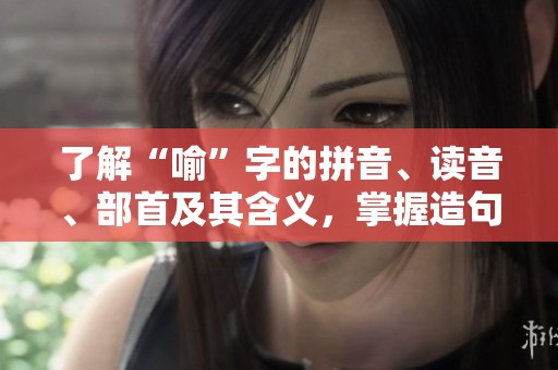 了解“喻”字的拼音、读音、部首及其含义，掌握造句技巧