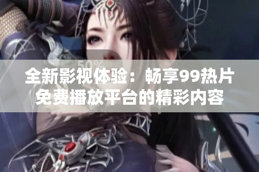 全新影视体验：畅享99热片免费播放平台的精彩内容