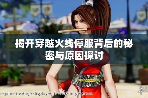 揭开穿越火线停服背后的秘密与原因探讨