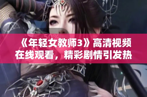 《年轻女教师3》高清视频在线观看，精彩剧情引发热议与讨论