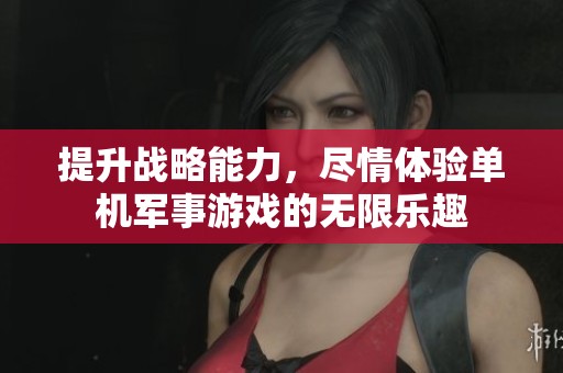 提升战略能力，尽情体验单机军事游戏的无限乐趣