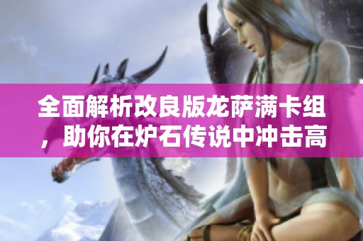 全面解析改良版龙萨满卡组，助你在炉石传说中冲击高手段位