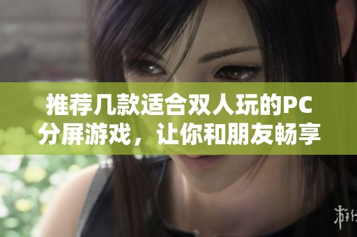 推荐几款适合双人玩的PC分屏游戏，让你和朋友畅享乐趣！