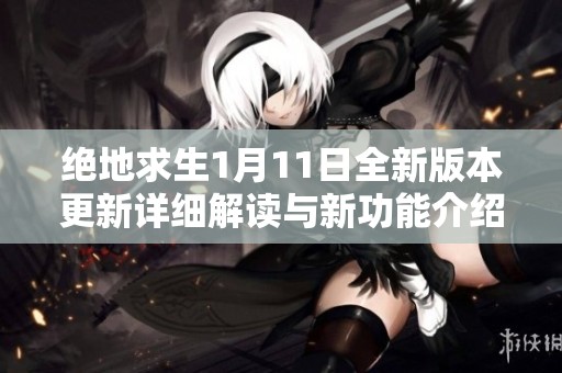 绝地求生1月11日全新版本更新详细解读与新功能介绍