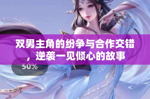 双男主角的纷争与合作交错，逆袭一见倾心的故事