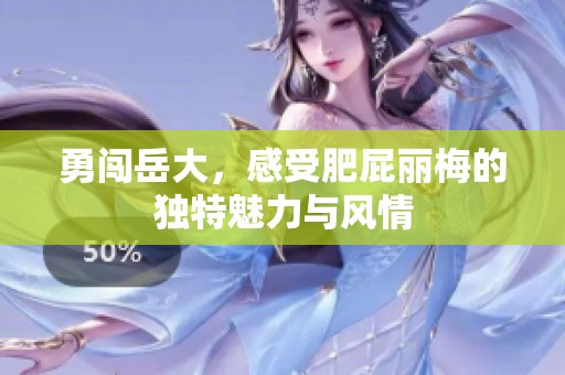 勇闯岳大，感受肥屁丽梅的独特魅力与风情
