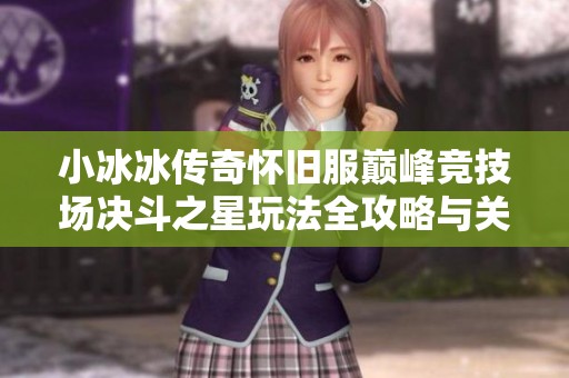 小冰冰传奇怀旧服巅峰竞技场决斗之星玩法全攻略与关键任务解析