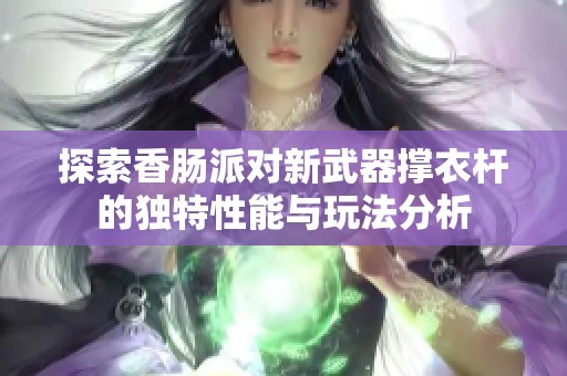 探索香肠派对新武器撑衣杆的独特性能与玩法分析