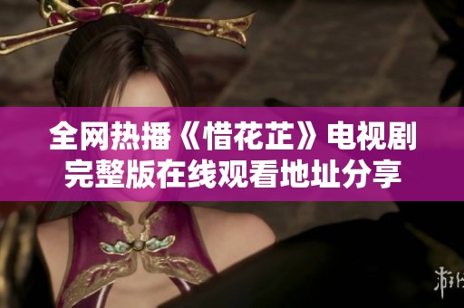 全网热播《惜花芷》电视剧完整版在线观看地址分享