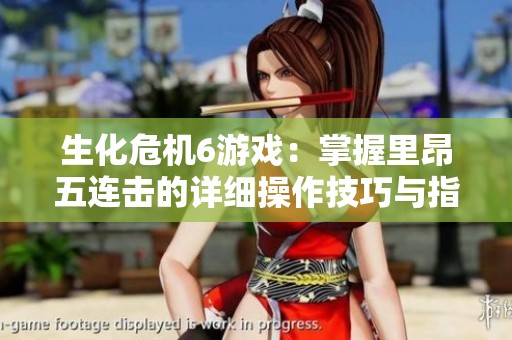 生化危机6游戏：掌握里昂五连击的详细操作技巧与指南