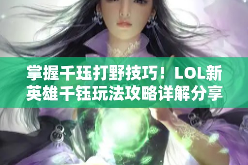 掌握千珏打野技巧！LOL新英雄千钰玩法攻略详解分享