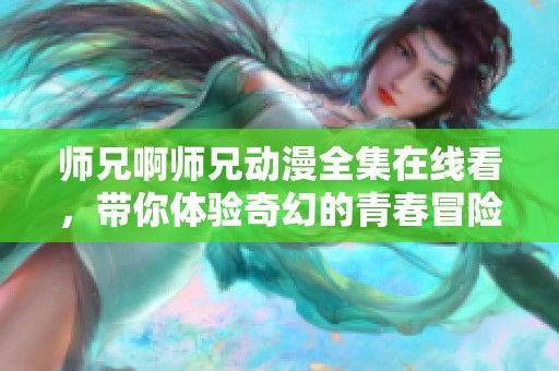 师兄啊师兄动漫全集在线看，带你体验奇幻的青春冒险之旅